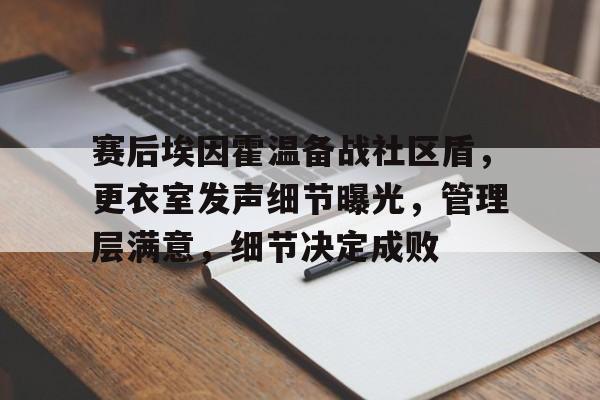赛后埃因霍温备战社区盾，更衣室发声细节曝光，管理层满意，细节决定成败(埃因霍温对海伦芬比赛预测)